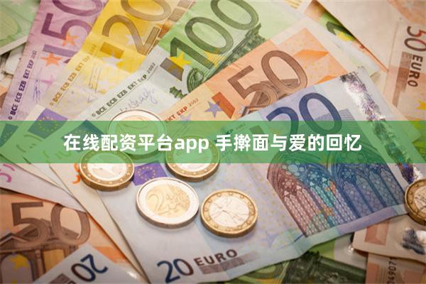 在线配资平台app 手擀面与爱的回忆