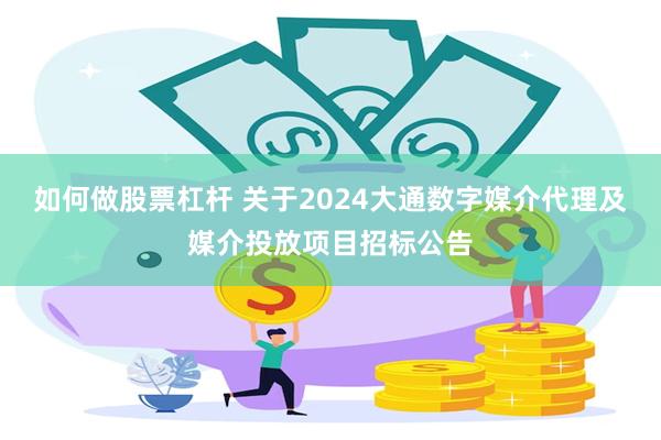 如何做股票杠杆 关于2024大通数字媒介代理及媒介投放项目招标公告