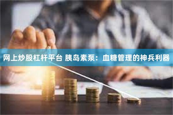 网上炒股杠杆平台 胰岛素泵：血糖管理的神兵利器