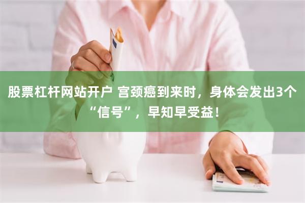 股票杠杆网站开户 宫颈癌到来时，身体会发出3个“信号”，早知早受益！