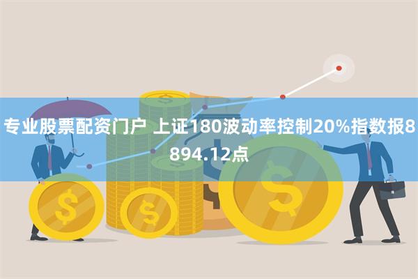 专业股票配资门户 上证180波动率控制20%指数报8894.12点