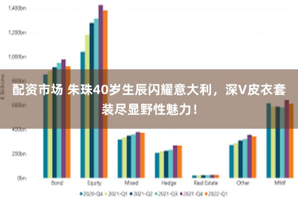 配资市场 朱珠40岁生辰闪耀意大利，深V皮衣套装尽显野性魅力！