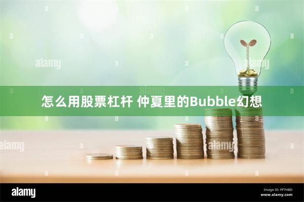 怎么用股票杠杆 仲夏里的Bubble幻想