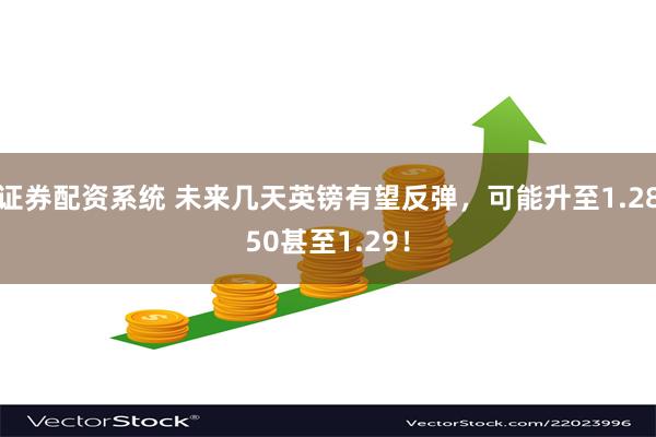 证券配资系统 未来几天英镑有望反弹，可能升至1.2850甚至1.29！