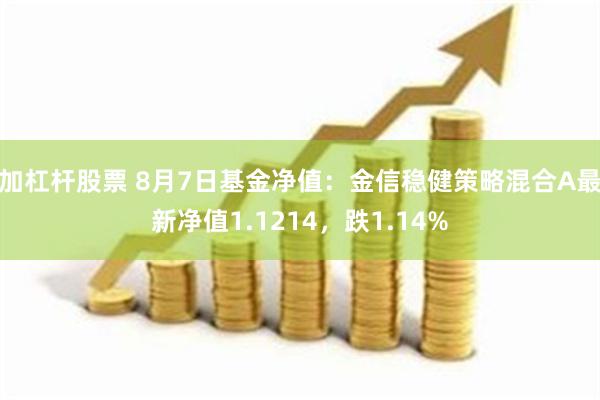 加杠杆股票 8月7日基金净值：金信稳健策略混合A最新净值1.1214，跌1.14%