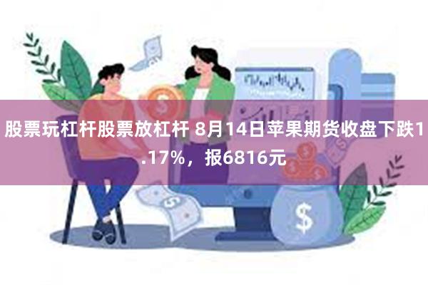 股票玩杠杆股票放杠杆 8月14日苹果期货收盘下跌1.17%，报6816元