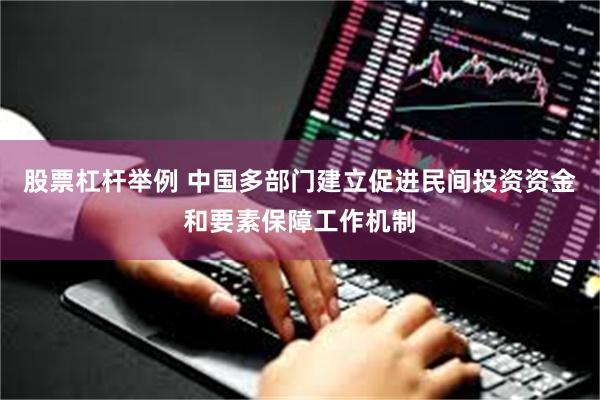 股票杠杆举例 中国多部门建立促进民间投资资金和要素保障工作机制