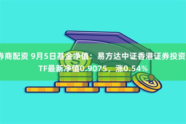 券商配资 9月5日基金净值：易方达中证香港证券投资ETF最新净值0.9075，涨0.54%