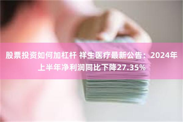 股票投资如何加杠杆 祥生医疗最新公告：2024年上半年净利润同比下降27.35%