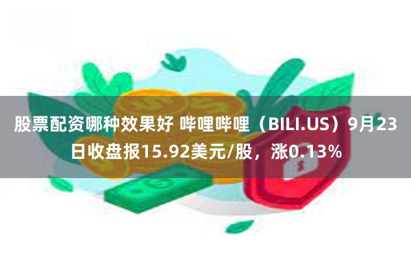 股票配资哪种效果好 哔哩哔哩（BILI.US）9月23日收盘报15.92美元/股，涨0.13%