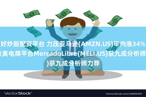 好炒股配资平台 力压亚马逊(AMZN.US)年内涨34%！ 拉美电商平台MercadoLibre(MELI.US)获九成分析师力荐