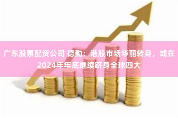 广东股票配资公司 德勤：港股市场华丽转身，或在2024年年底继续跻身全球四大