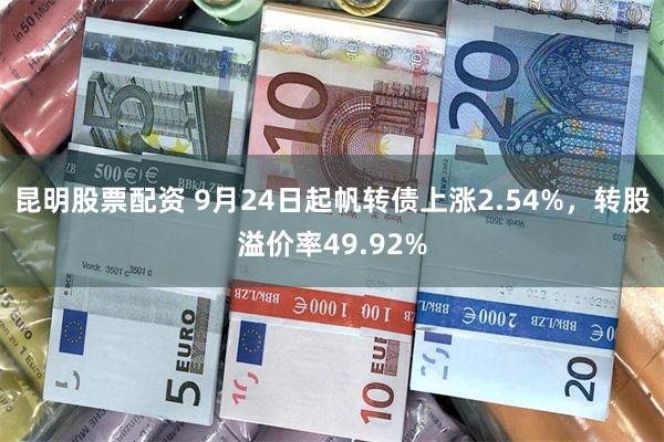 昆明股票配资 9月24日起帆转债上涨2.54%，转股溢价率49.92%