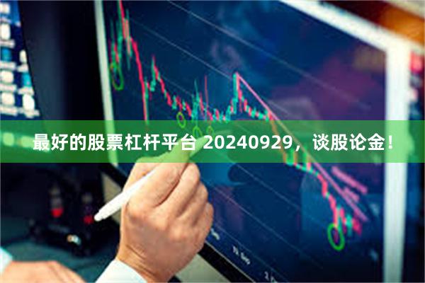 最好的股票杠杆平台 20240929，谈股论金！