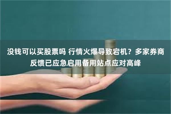 没钱可以买股票吗 行情火爆导致宕机？多家券商反馈已应急启用备用站点应对高峰