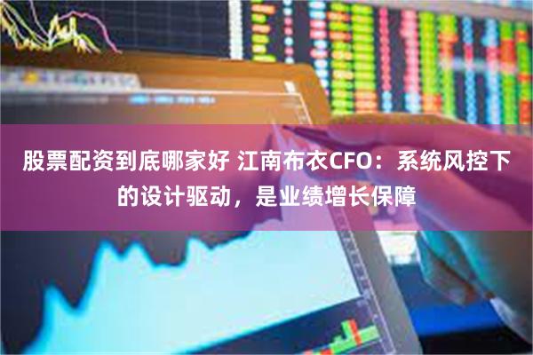 股票配资到底哪家好 江南布衣CFO：系统风控下的设计驱动，是业绩增长保障