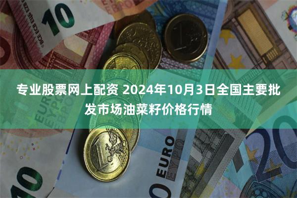 专业股票网上配资 2024年10月3日全国主要批发市场油菜籽价格行情