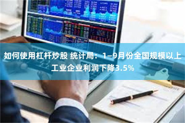 如何使用杠杆炒股 统计局：1—9月份全国规模以上工业企业利润下降3.5%