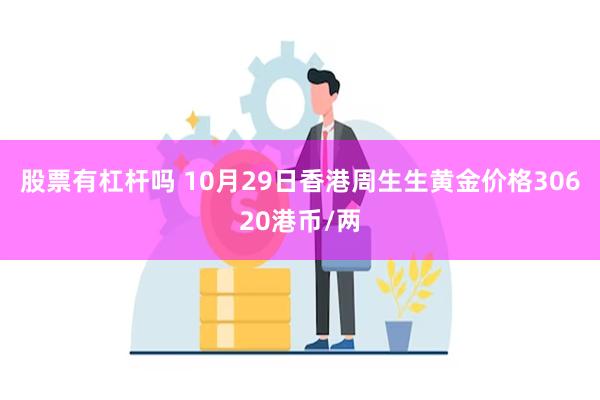 股票有杠杆吗 10月29日香港周生生黄金价格30620港币/两