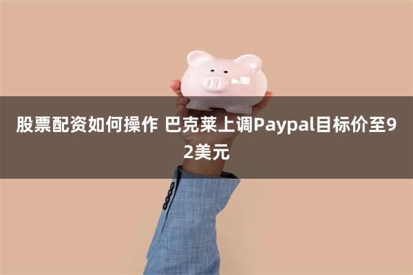 股票配资如何操作 巴克莱上调Paypal目标价至92美元