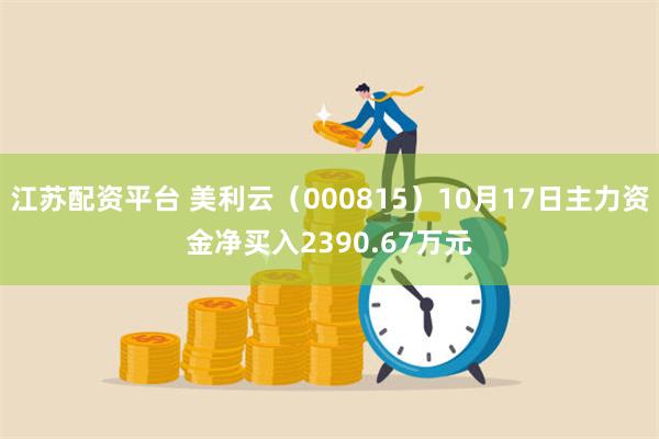 江苏配资平台 美利云（000815）10月17日主力资金净买入2390.67万元