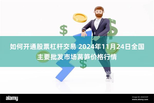 如何开通股票杠杆交易 2024年11月24日全国主要批发市场莴笋价格行情