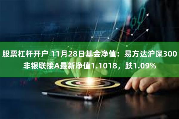 股票杠杆开户 11月28日基金净值：易方达沪深300非银联接A最新净值1.1018，跌1.09%