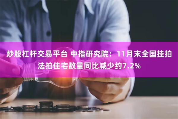 炒股杠杆交易平台 中指研究院：11月末全国挂拍法拍住宅数量同比减少约7.2%