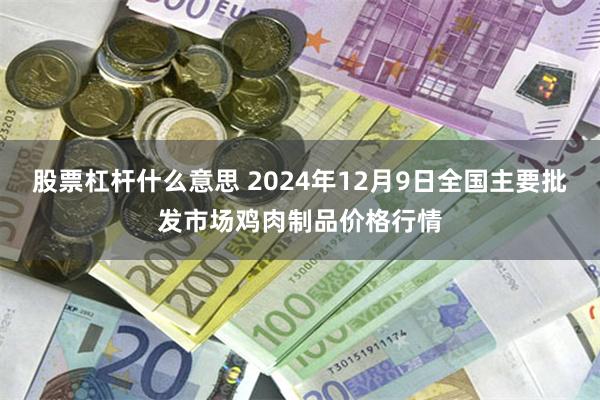 股票杠杆什么意思 2024年12月9日全国主要批发市场鸡肉制品价格行情