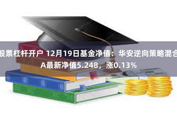 股票杠杆开户 12月19日基金净值：华安逆向策略混合A最新净值5.248，涨0.13%