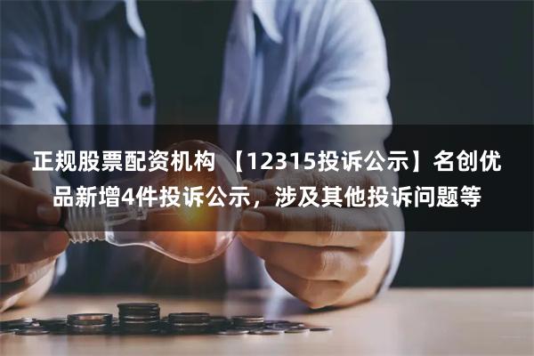 正规股票配资机构 【12315投诉公示】名创优品新增4件投诉公示，涉及其他投诉问题等