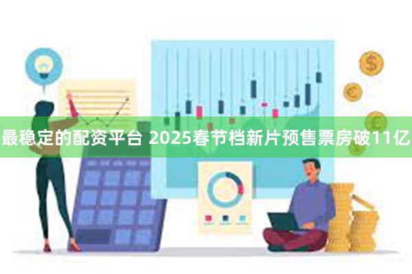 最稳定的配资平台 2025春节档新片预售票房破11亿