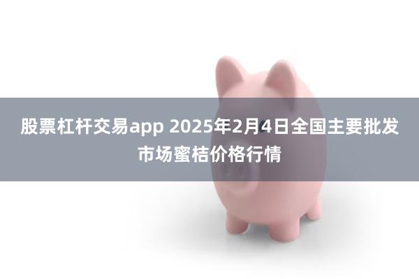 股票杠杆交易app 2025年2月4日全国主要批发市场蜜桔价格行情