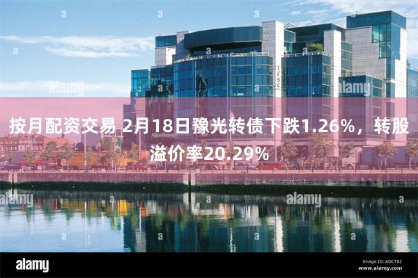 按月配资交易 2月18日豫光转债下跌1.26%，转股溢价率20.29%