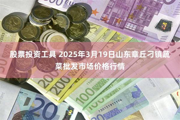 股票投资工具 2025年3月19日山东章丘刁镇蔬菜批发市场价格行情